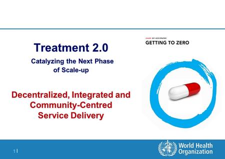 1 |1 | Treatment 2.0 Catalyzing the Next Phase of Scale-up Decentralized, Integrated and Community-Centred Service Delivery.
