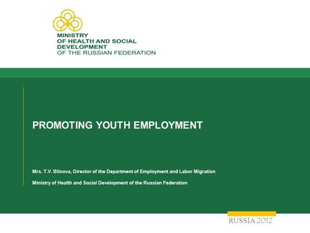 PROMOTING YOUTH EMPLOYMENT Mrs. T.V. Blinova, Director of the Department of Employment and Labor Migration Ministry of Health and Social Development of.
