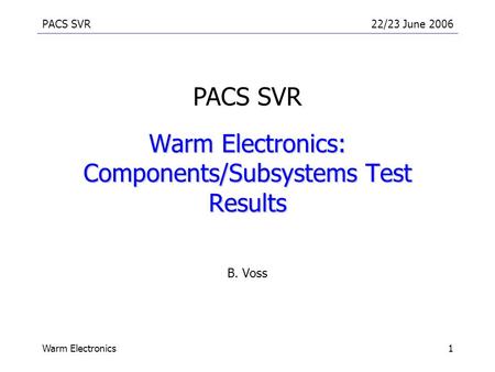 PACS SVR22/23 June 2006 Warm Electronics1 Warm Electronics: Components/Subsystems Test Results B. Voss PACS SVR.