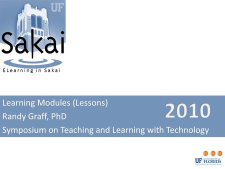 Learning Modules (Lessons) Randy Graff, PhD Symposium on Teaching and Learning with Technology ELearning in Sakai.