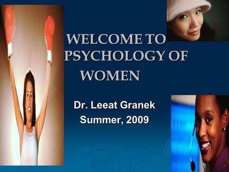 WELCOME TO PSYCHOLOGY OF WOMEN WELCOME TO PSYCHOLOGY OF WOMEN Dr. Leeat Granek Summer, 2009.