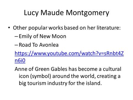 Lucy Maude Montgomery Other popular works based on her literature: – Emily of New Moon – Road To Avonlea https://www.youtube.com/watch?v=sRnbt4Z n6i0 Anne.