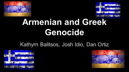 Armenian and Greek Genocide Kathyrn Balitsos, Josh Idio, Dan Ortiz.