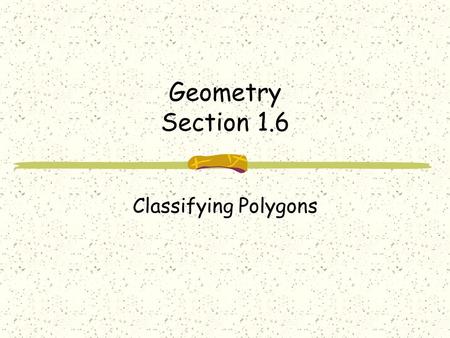 Geometry Section 1.6 Classifying Polygons. Terms Polygon-closed plane figure with the following properties Formed by 3 or more line segments called sides.