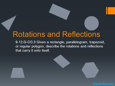 Rotations and Reflections 9-12.G-CO.3 Given a rectangle, parallelogram, trapezoid, or regular polygon, describe the rotations and reflections that carry.