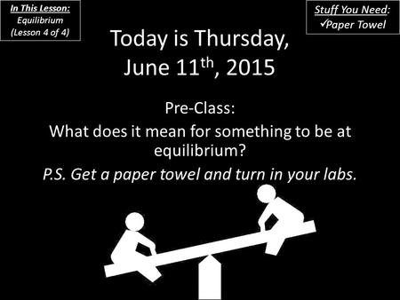 Today is Thursday, June 11 th, 2015 Pre-Class: What does it mean for something to be at equilibrium? P.S. Get a paper towel and turn in your labs. In This.