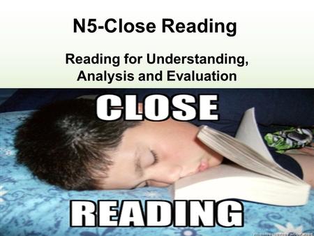N5-Close Reading Reading for Understanding, Analysis and Evaluation Exam : 1 hourTotal: 30 marks30% of final grade Internal assessment: Pass/Fail Task: