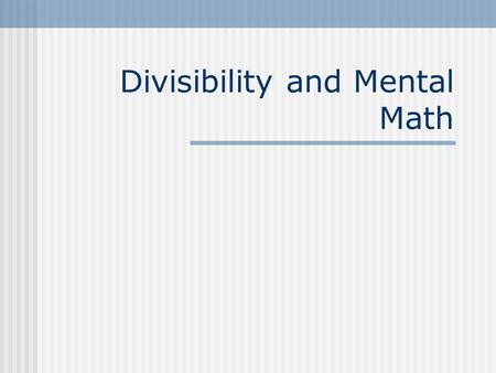 Divisibility and Mental Math. Vocabulary A number is divisible by another number if it can be divided into and result in a remainder of 0. 24 is divisible.