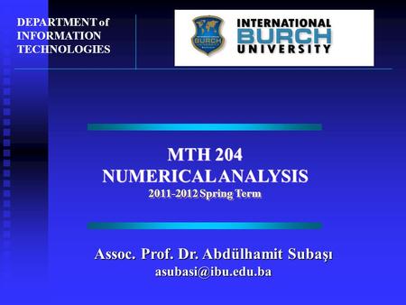 MTH 204 NUMERICAL ANALYSIS 2011-2012 Spring Term MTH 204 NUMERICAL ANALYSIS 2011-2012 Spring Term DEPARTMENT of INFORMATION TECHNOLOGIES Assoc. Prof. Dr.