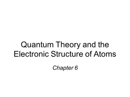 Quantum Theory and the Electronic Structure of Atoms Chapter 6.