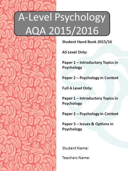 A-Level Psychology AQA 2015/2016 Student Name: Teachers Name: Student Hand Book 2015/16 AS Level Only: Paper 1 – Introductory Topics in Psychology Paper.