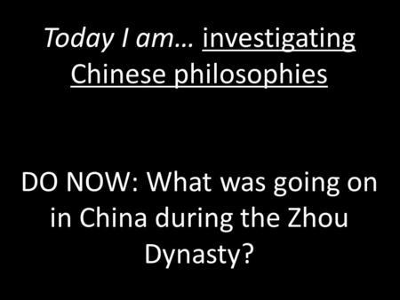 Today I am… investigating Chinese philosophies DO NOW: What was going on in China during the Zhou Dynasty?