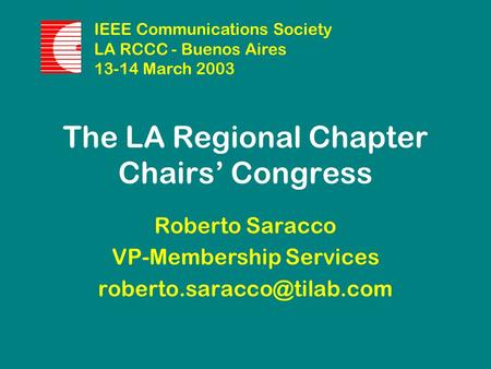 The LA Regional Chapter Chairs’ Congress Roberto Saracco VP-Membership Services IEEE Communications Society LA RCCC - Buenos.