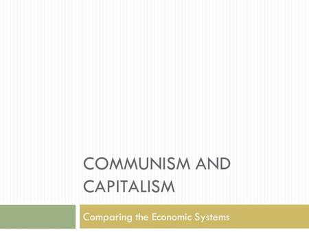 COMMUNISM AND CAPITALISM Comparing the Economic Systems.