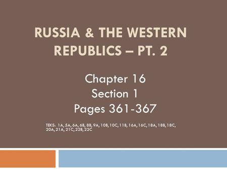 RUSSIA & THE WESTERN REPUBLICS – PT. 2 Chapter 16 Section 1 Pages 361-367 TEKS: 1A, 5A, 6A, 6B, 8B, 9A, 10B, 10C, 11B, 16A, 16C, 18A, 18B, 18C, 20A, 21A,
