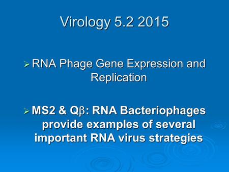 Virology 5.2 2015  RNA Phage Gene Expression and Replication  MS2 & Q  : RNA Bacteriophages provide examples of several important RNA virus strategies.