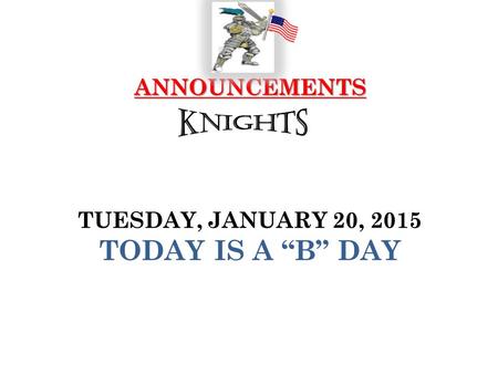 ANNOUNCEMENTS ANNOUNCEMENTS TUESDAY, JANUARY 20, 2015 TODAY IS A “B” DAY.