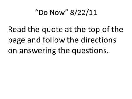 “Do Now” 8/22/11 Read the quote at the top of the page and follow the directions on answering the questions.