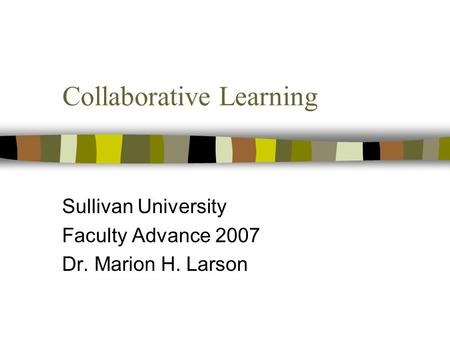 Collaborative Learning Sullivan University Faculty Advance 2007 Dr. Marion H. Larson.