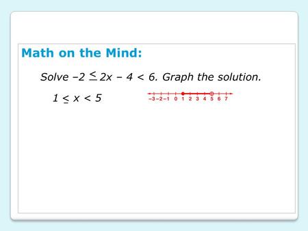 Math on the Mind: Solve –2 2x – 4 < 6. Graph the solution. < 1 x < 5 