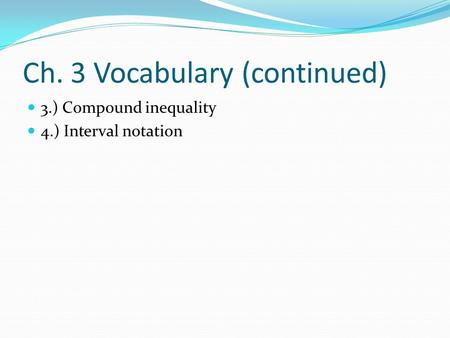 Ch. 3 Vocabulary (continued) 3.) Compound inequality 4.) Interval notation.