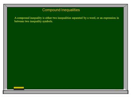Compound Inequalities A compound inequality is either two inequalities separated by a word, or an expression in between two inequality symbols.