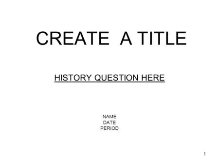 1 CREATE A TITLE HISTORY QUESTION HERE NAME DATE PERIOD.