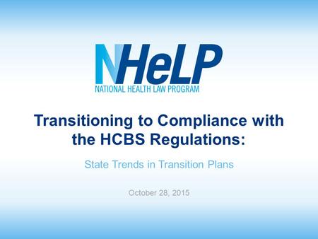 Transitioning to Compliance with the HCBS Regulations: State Trends in Transition Plans October 28, 2015.