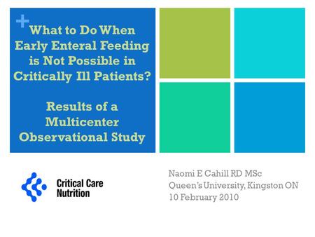 + What to Do When Early Enteral Feeding is Not Possible in Critically Ill Patients? Results of a Multicenter Observational Study Naomi E Cahill RD MSc.