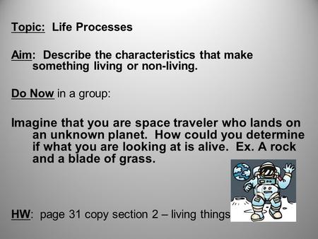 Topic: Life Processes Aim: Describe the characteristics that make something living or non-living. Do Now in a group: Imagine that you are space traveler.