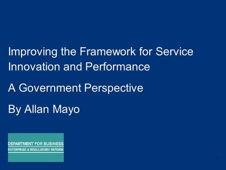 1 Improving the Framework for Service Innovation and Performance A Government Perspective By Allan Mayo 17 September 2008.