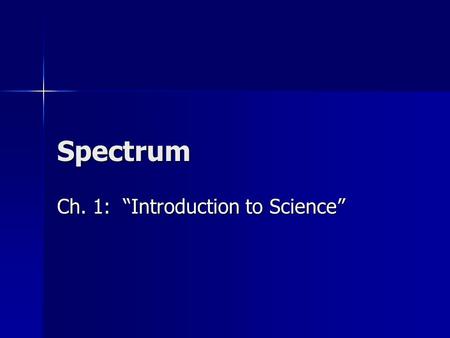 Spectrum Ch. 1: “Introduction to Science”. 1.1: “The Nature of Science” Science has many branches Science has many branches Copy Figure 1-3, pg. 6 into.