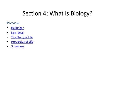 Section 4: What Is Biology? Preview Bellringer Key Ideas The Study of Life Properties of Life Summary.