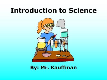 Introduction to Science By: Mr. Kauffman. Outline What is science? Types of sciences Systems of measure Scientific measuring Scientific measuring – length.