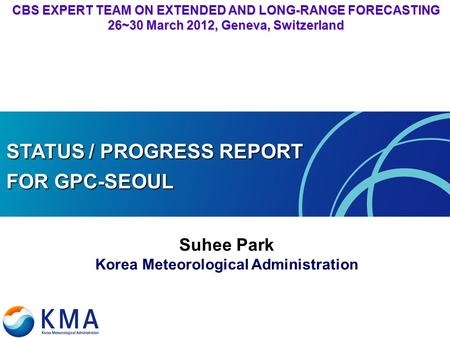 CBS EXPERT TEAM ON EXTENDED AND LONG-RANGE FORECASTING 26~30 March 2012, Geneva, Switzerland STATUS / PROGRESS REPORT FOR GPC-SEOUL Suhee Park Korea Meteorological.