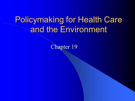 Policymaking for Health Care and the Environment Chapter 19.