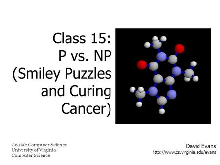 David Evans  Class 15: P vs. NP (Smiley Puzzles and Curing Cancer) CS150: Computer Science University of Virginia Computer.