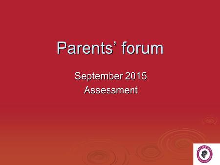 Parents’ forum September 2015 Assessment. Welcome to the very first forum!  Held termly- September, January, May for approx 1 hour.  Each forum will.