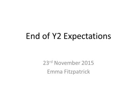 End of Y2 Expectations 23 rd November 2015 Emma Fitzpatrick.