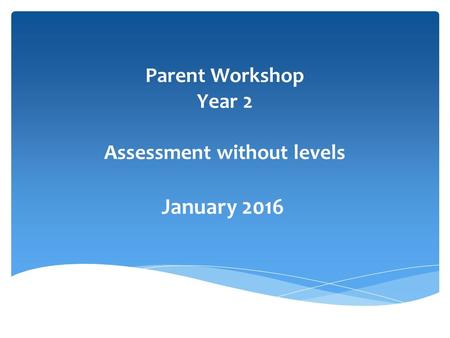 Parent Workshop Year 2 Assessment without levels January 2016.