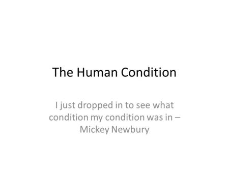 The Human Condition I just dropped in to see what condition my condition was in – Mickey Newbury.