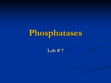 Phosphatases Lab # 7.
