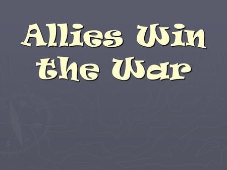 Allies Win the War WWII – A new kind of war ► Did not fight in trenches like WWI ► Moved quickly using tanks, ships, an airplanes ► Bombs dropped from.