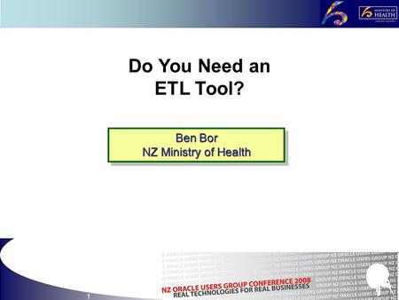 1 Do You Need an ETL Tool? Ben Bor NZ Ministry of Health Ben Bor NZ Ministry of Health.