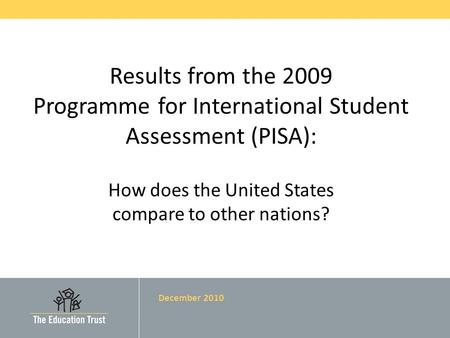Results from the 2009 Programme for International Student Assessment (PISA): How does the United States compare to other nations? December 2010.