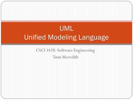 CSCI 3428: Software Engineering Tami Meredith UML Unified Modeling Language.