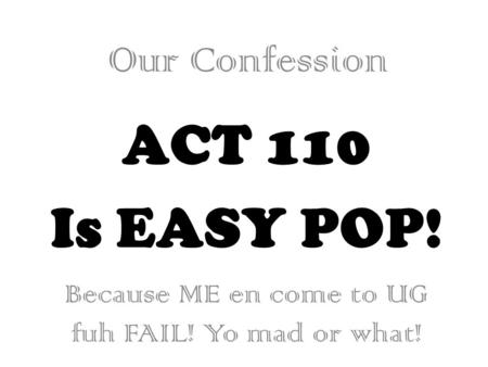 ACT 110 Is EASY POP! Our Confession Because ME en come to UG fuh FAIL! Yo mad or what!