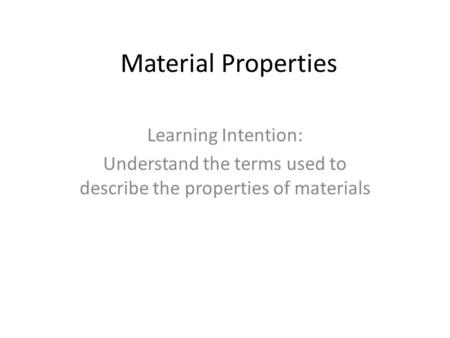 Material Properties Learning Intention: Understand the terms used to describe the properties of materials.