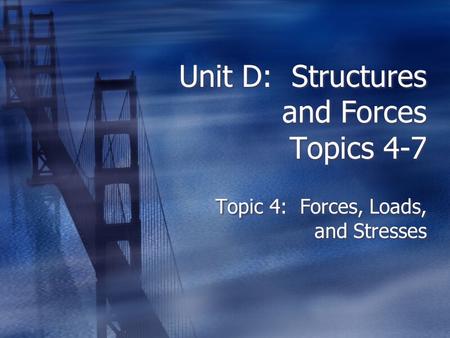 Unit D: Structures and Forces Topics 4-7