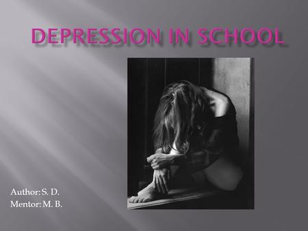 Author: S. D. Mentor: M. B..  depression \di- ˈ pre-sh ə n\  Depression is a common but serious illness, and most who experience it need treatment to.